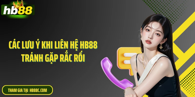Các lưu ý khi liên hệ HB88 tránh gặp rắc rối