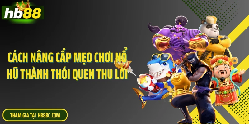 Cách nâng cấp mẹo chơi nổ hũ thành thói quen thu lời