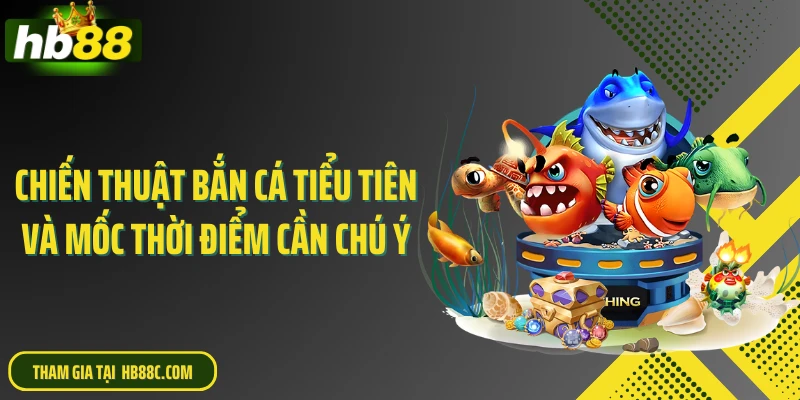 Chiến thuật bắn cá tiểu tiên và mốc thời điểm cần chú ý