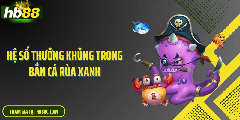 Hệ số thưởng khủng trong bắn cá rùa xanh