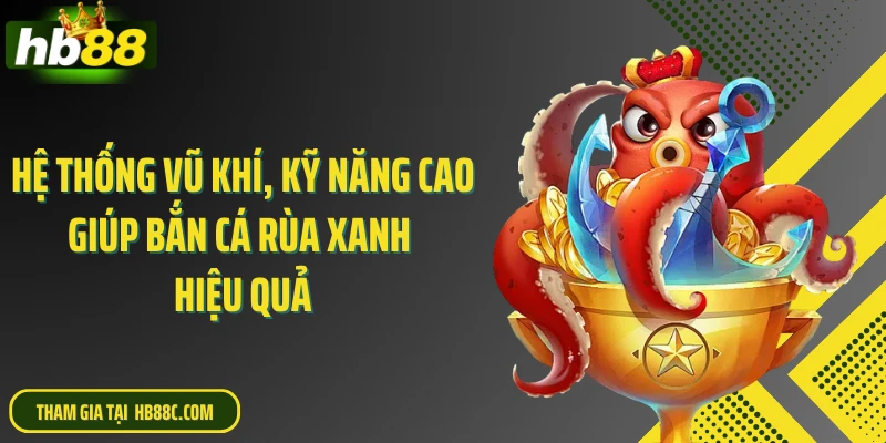 Hệ thống vũ khí, kỹ năng cao giúp bắn cá rùa xanh hiệu quả