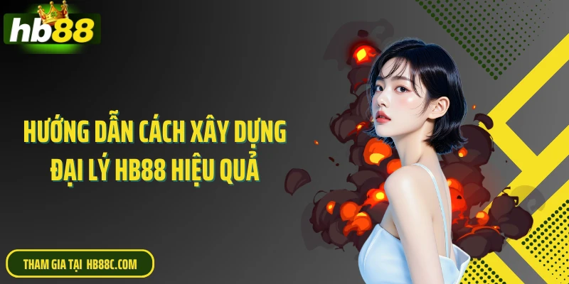 Hướng dẫn cách xây dựng đại lý HB88 hiệu quả