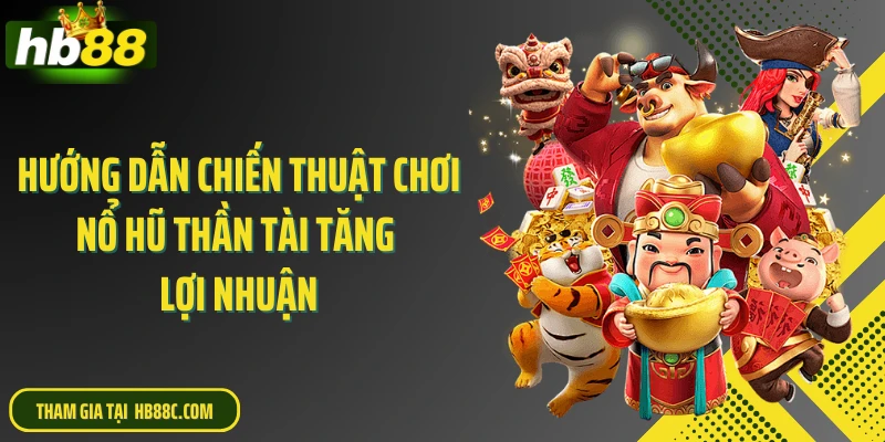 Hướng dẫn chiến thuật chơi nổ hũ thần tài tăng lợi nhuận