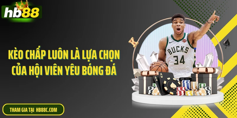 Kèo chấp luôn là lựa chọn của hội viên yêu bóng đá