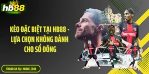 Kèo Đặc Biệt Tại HB88 - Lựa Chọn Không Dành Cho Số Đông