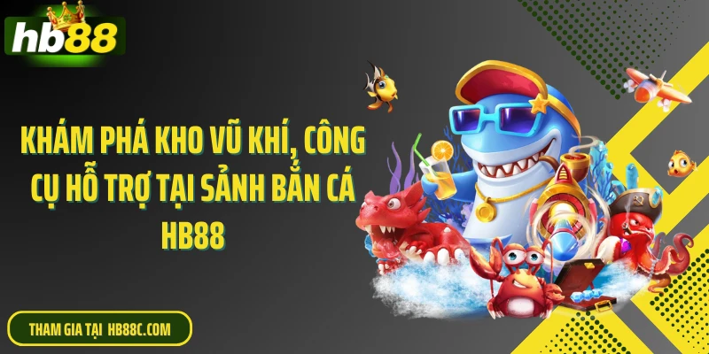 Khám phá kho vũ khí, công cụ hỗ trợ tại sảnh bắn cá HB88