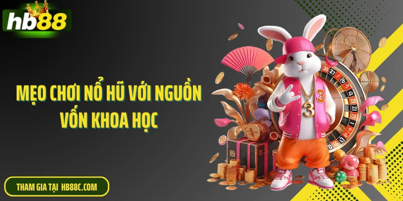 Mẹo chơi nổ hũ với nguồn vốn khoa học