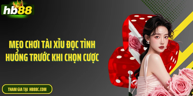 Mẹo chơi tài xỉu đọc tình huống trước khi chọn cược