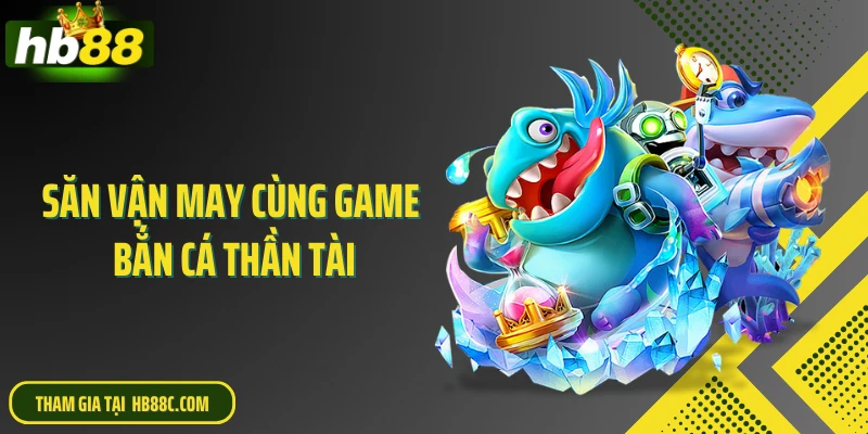 Săn vận may cùng game bắn cá thần tài