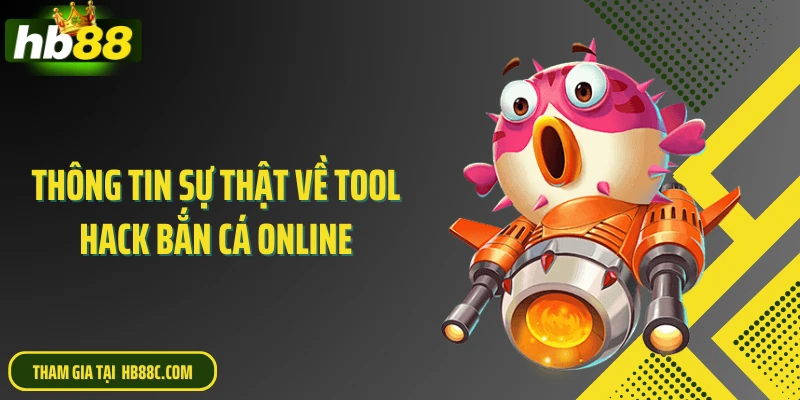 Thông tin sự thật về tool hack bắn cá online