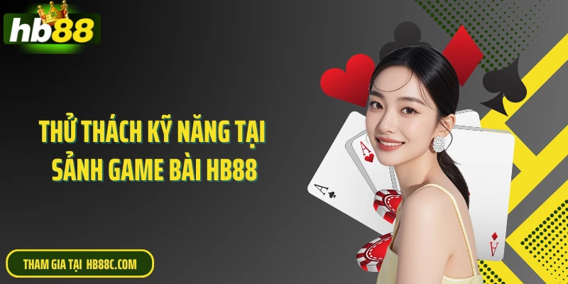 Thử thách kỹ năng tại sảnh game bài HB88