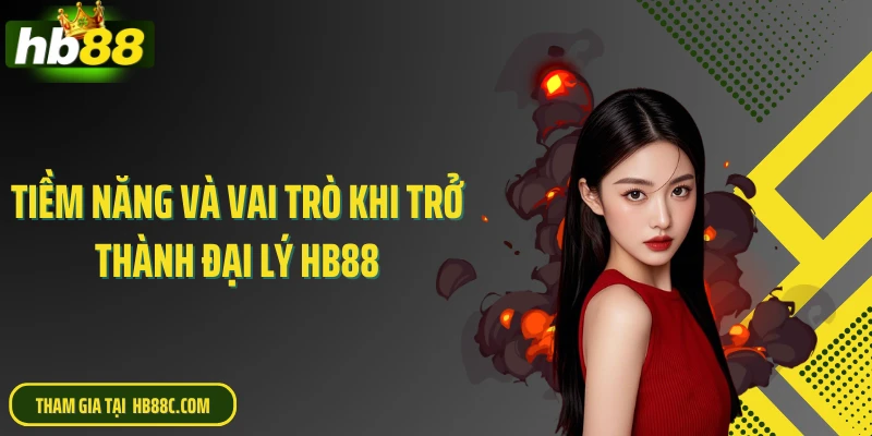 Tiềm năng và vai trò khi trở thành đại lý HB88