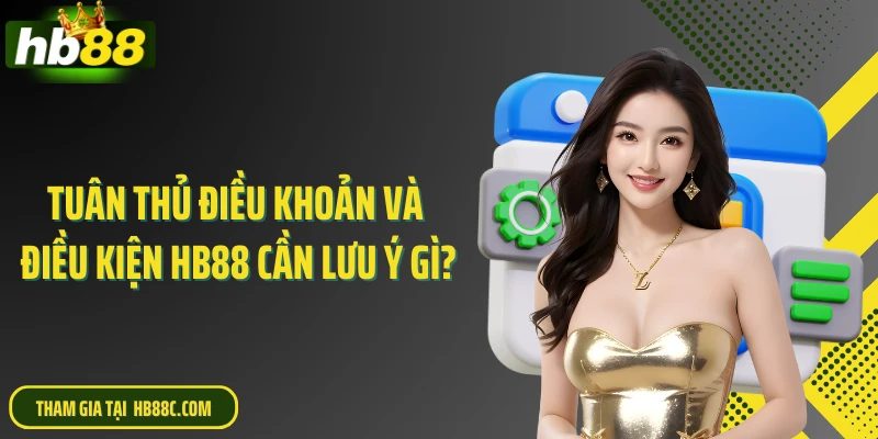 Tuân thủ điều khoản và điều kiện HB88 cần lưu ý gì?